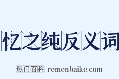忆之纯反义词是什么意思的图片
